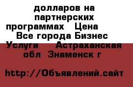 70 долларов на партнерских программах › Цена ­ 670 - Все города Бизнес » Услуги   . Астраханская обл.,Знаменск г.